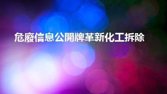 危廢信息公開牌革新化工拆除技術(shù)：前沿探索與實(shí)踐突破？